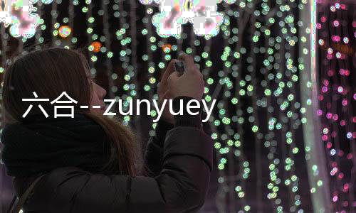 六合--zunyueyuanma.com