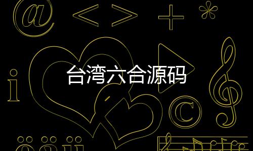 【台湾六合源码】台湾六合
