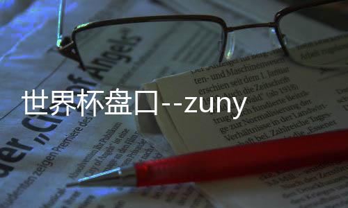 世界杯盘口--zunyueyuanma.com