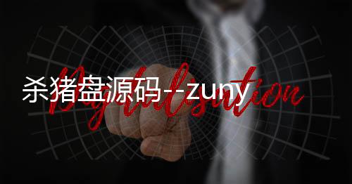 杀猪盘源码--zunyueyuanma.com