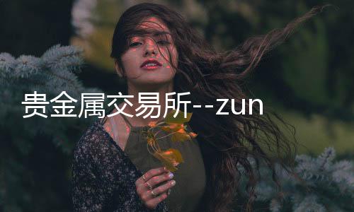 贵金属交易所--zunyueyuanma.com