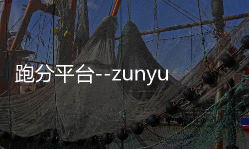 跑分平台--zunyueyuanma.com
